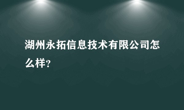 湖州永拓信息技术有限公司怎么样？