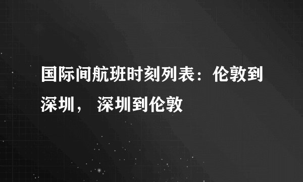 国际间航班时刻列表:伦敦到深圳, 深圳到伦敦