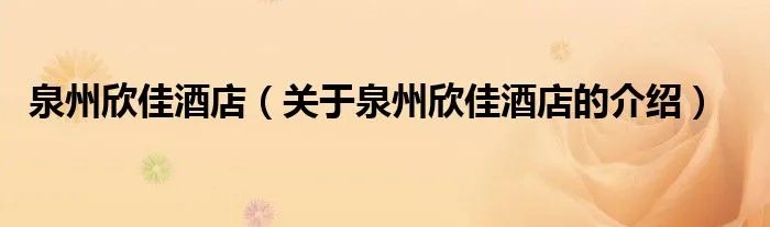 泉州欣佳酒店（关于泉州欣佳酒店的介绍）