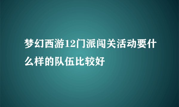 梦幻西游12门派闯关活动要什么样的队伍比较好