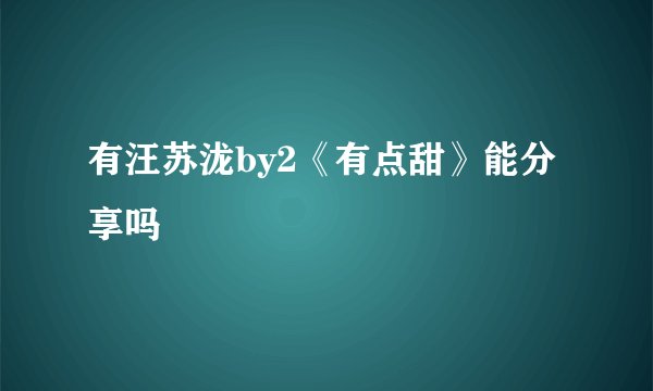 有汪苏泷by2《有点甜》能分享吗