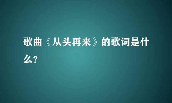 歌曲《从头再来》的歌词是什么?