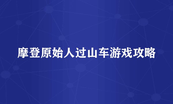 摩登原始人过山车游戏攻略
