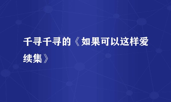 千寻千寻的《如果可以这样爱续集》