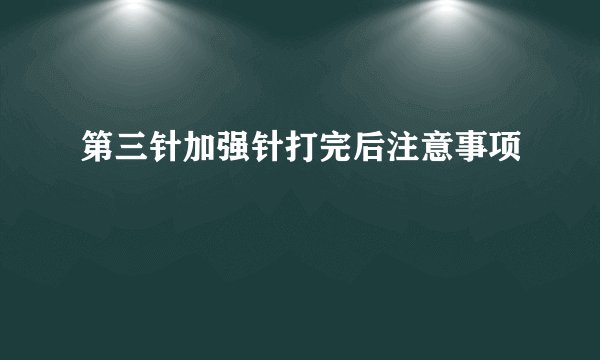 第三针加强针打完后注意事项