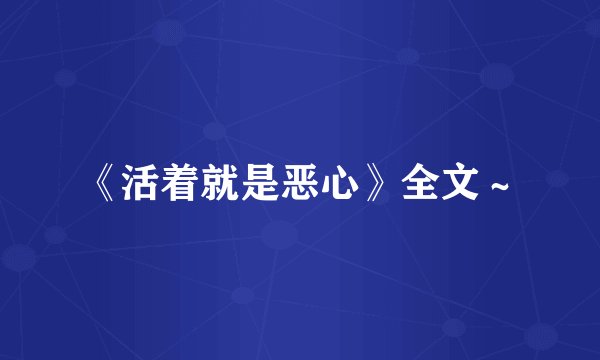 《活着就是恶心》全文~