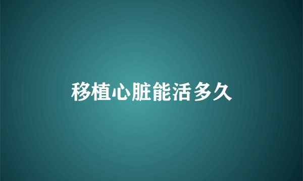 移植心脏能活多久