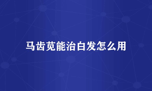 马齿苋能治白发怎么用