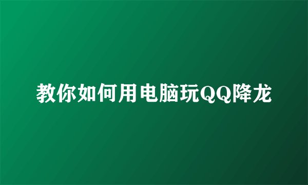 教你如何用电脑玩QQ降龙
