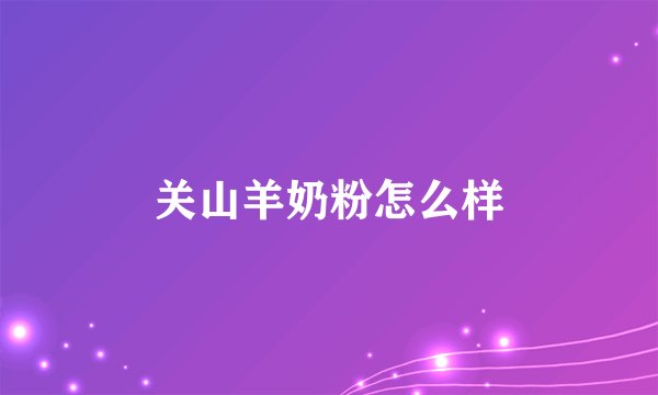 关山羊奶粉怎么样