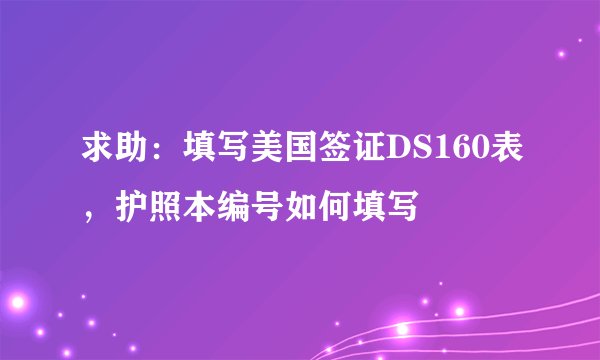 求助:填写美国签证DS160表,护照本编号如何填写