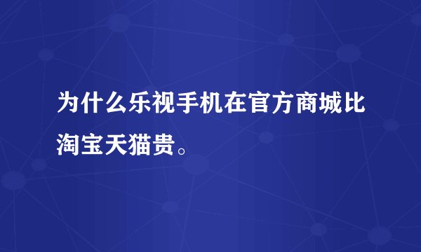为什么乐视手机在官方商城比淘宝天猫贵。