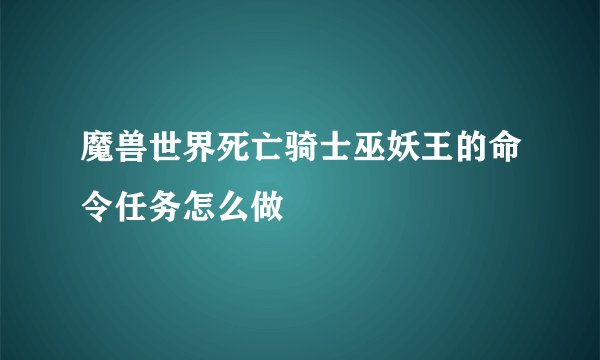 魔兽世界死亡骑士巫妖王的命令任务怎么做