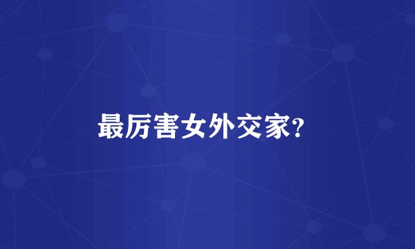 最厉害女外交家？