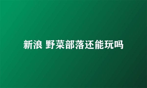 新浪 野菜部落还能玩吗