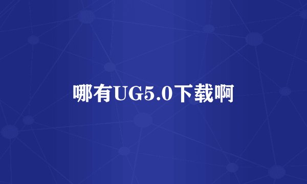 哪有UG5.0下载啊