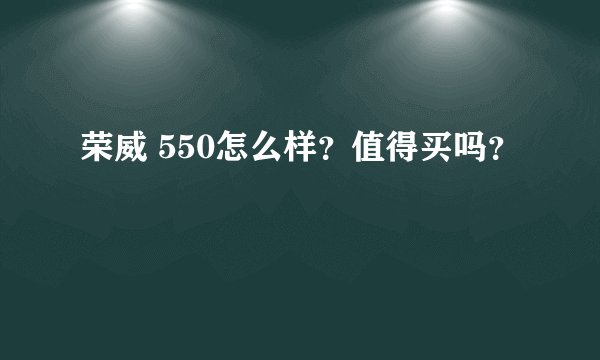 荣威 550怎么样?值得买吗?