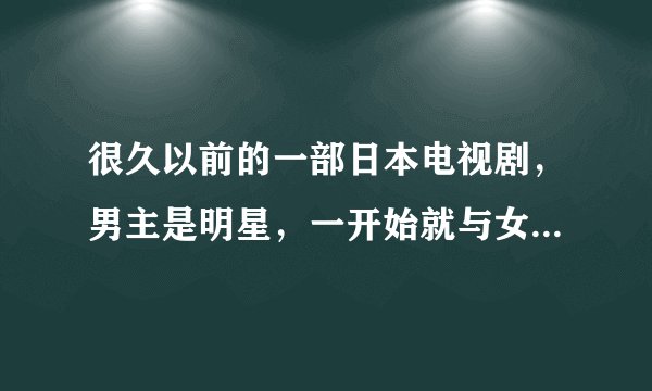 很久以前的一部日本电视剧,男主是明星,一开始就与女主结婚了。求名字?