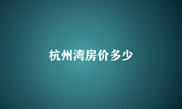 杭州湾房价多少