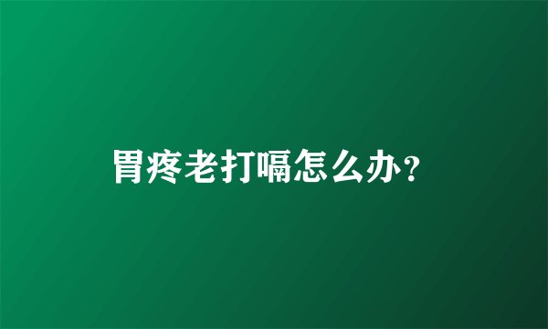 胃疼老打嗝怎么办？