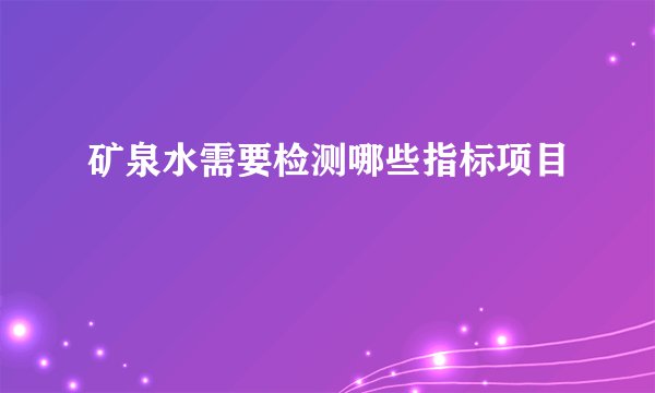 矿泉水需要检测哪些指标项目