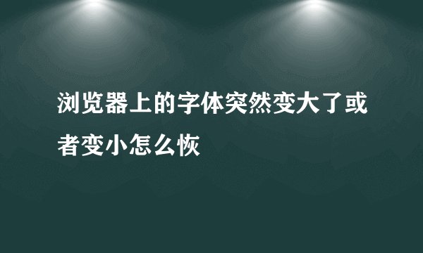 浏览器上的字体突然变大了或者变小怎么恢復