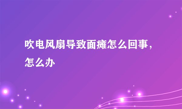 吹电风扇导致面瘫怎么回事，怎么办