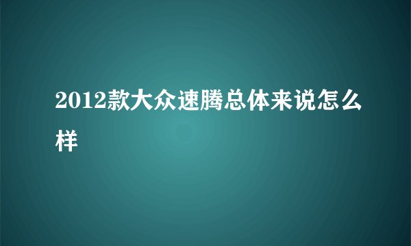 2012款大众速腾总体来说怎么样