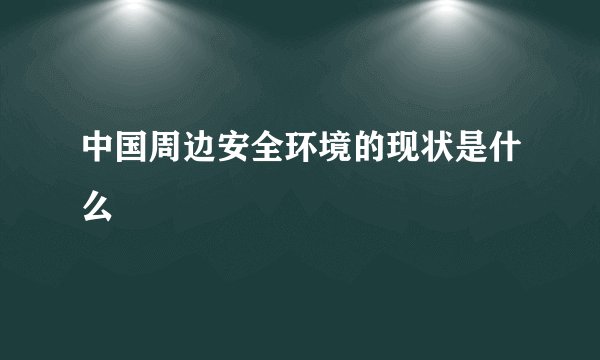 中国周边安全环境的现状是什么