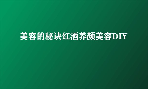 美容的秘诀红酒养颜美容DIY