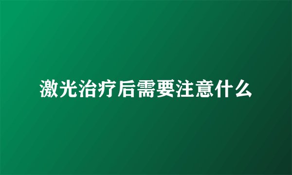 激光治疗后需要注意什么