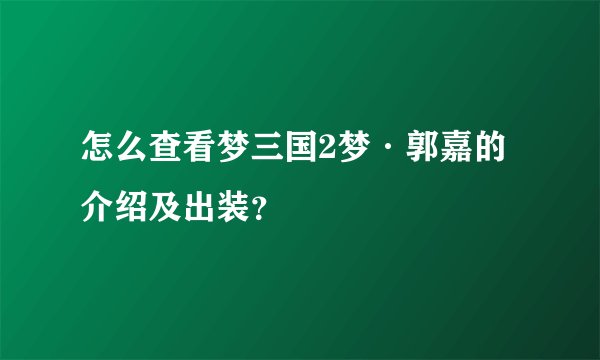 怎么查看梦三国2梦·郭嘉的介绍及出装？