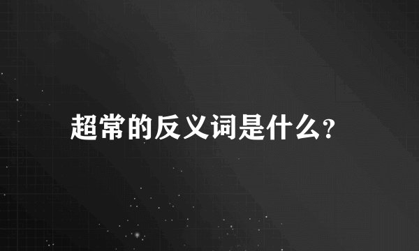 超常的反义词是什么？