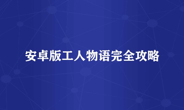 安卓版工人物语完全攻略