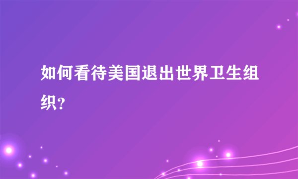 如何看待美国退出世界卫生组织？