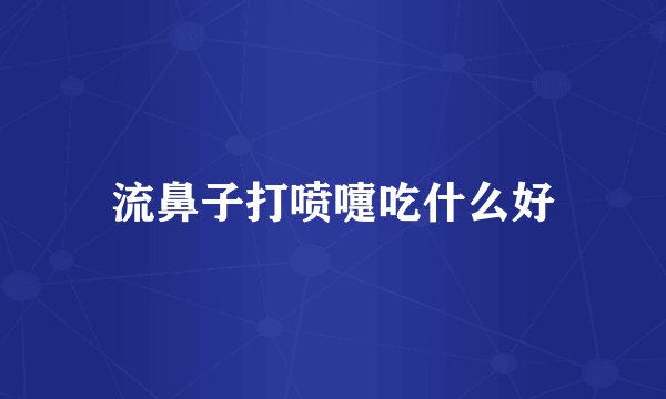 流鼻子打喷嚏吃什么好