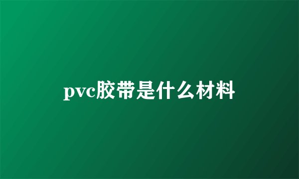 pvc胶带是什么材料