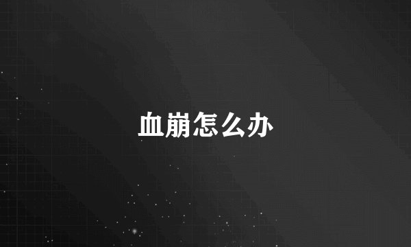 血崩怎么办