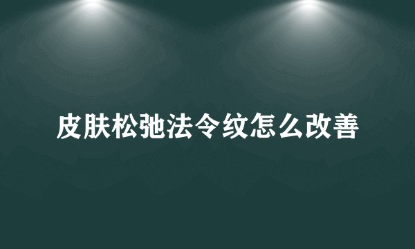 皮肤松弛法令纹怎么改善