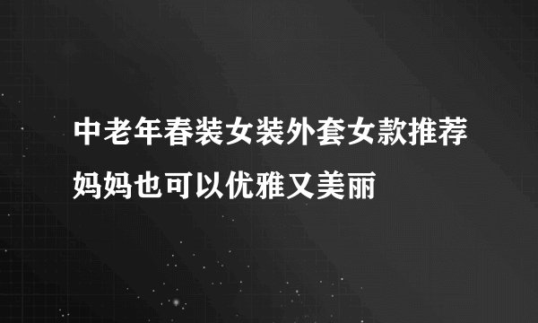 中老年春装女装外套女款推荐妈妈也可以优雅又美丽