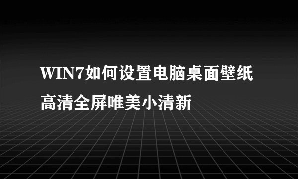 WIN7如何设置电脑桌面壁纸高清全屏唯美小清新