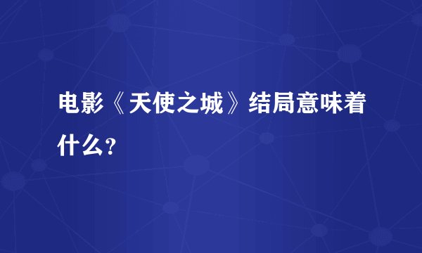 电影《天使之城》结局意味着什么？