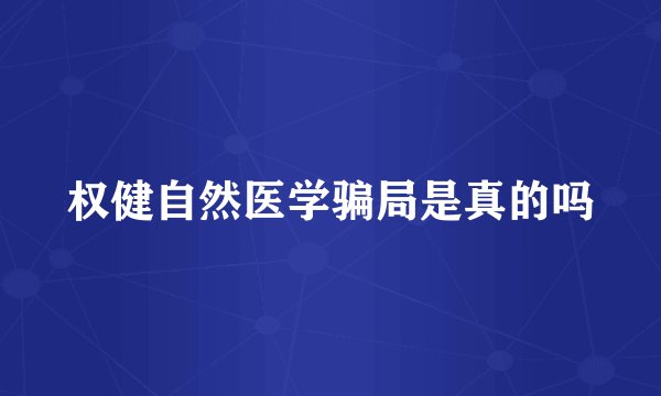 权健自然医学骗局是真的吗