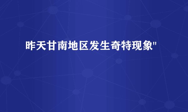 昨天甘南地区发生奇特现象