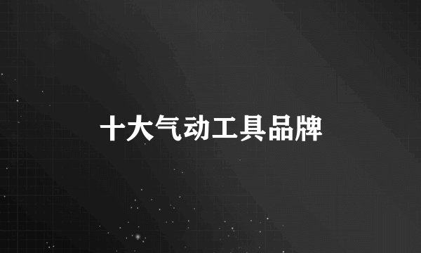 十大气动工具品牌