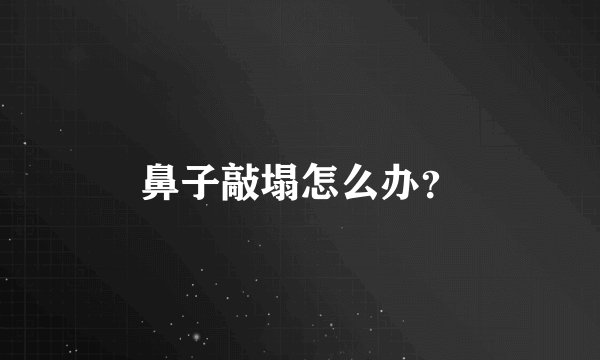 鼻子敲塌怎么办?