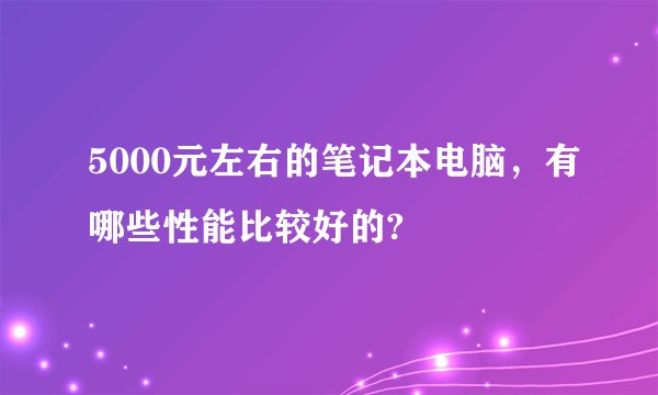 5000元左右的笔记本电脑，有哪些性能比较好的?