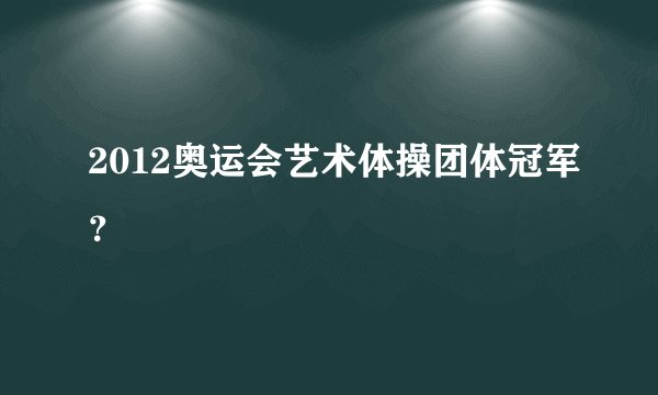 2012奥运会艺术体操团体冠军?