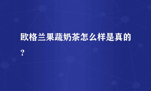 欧格兰果蔬奶茶怎么样是真的？
