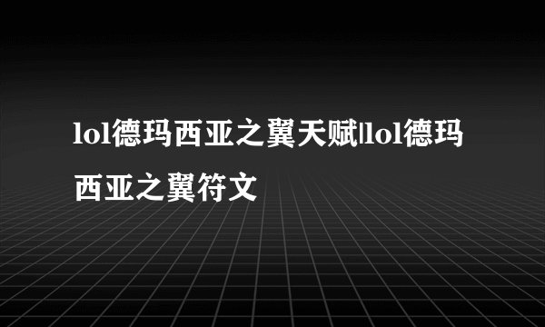 lol德玛西亚之翼天赋|lol德玛西亚之翼符文